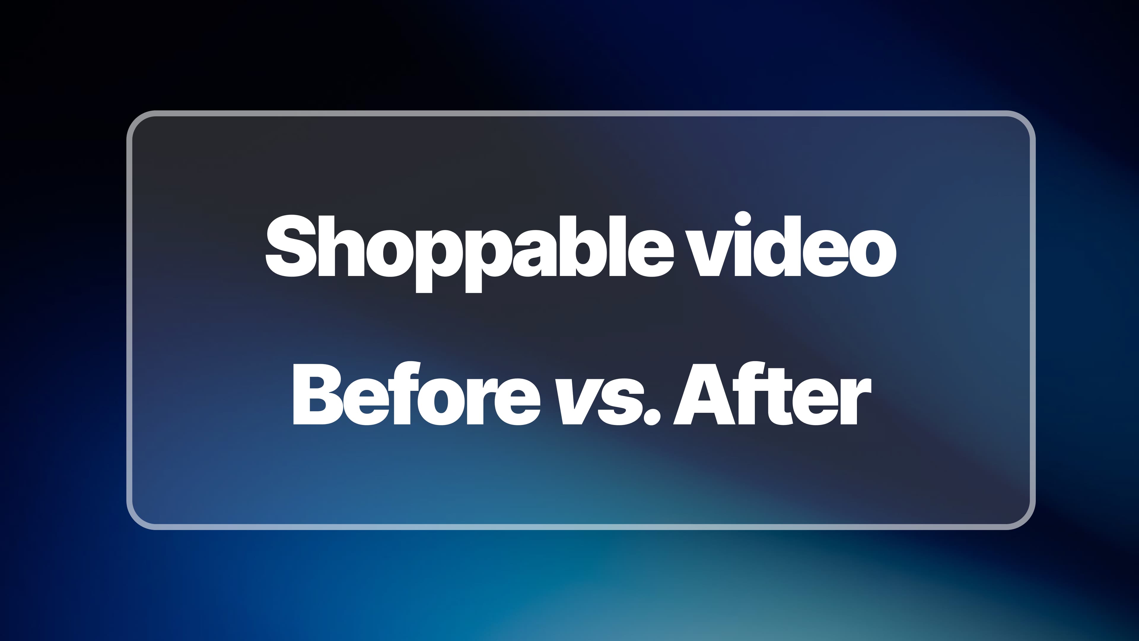 Shoppable Video: Before/After & Impact on Conversions